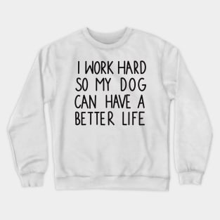 I work hard so my dog can have a better life Crewneck Sweatshirt